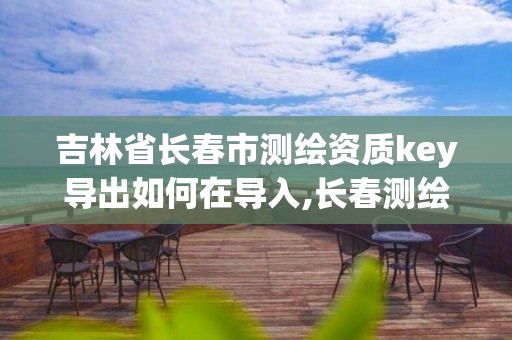 吉林省长春市测绘资质key导出如何在导入,长春测绘单位。
