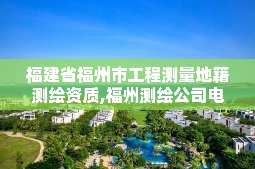 福建省福州市工程测量地籍测绘资质,福州测绘公司电话。