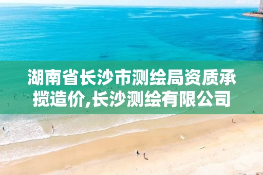湖南省长沙市测绘局资质承揽造价,长沙测绘有限公司。