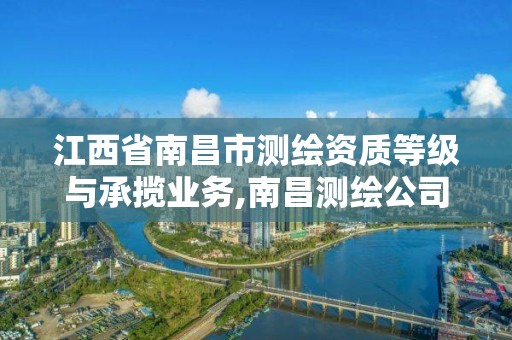 江西省南昌市测绘资质等级与承揽业务,南昌测绘公司有哪些。
