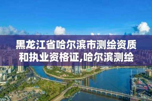 黑龙江省哈尔滨市测绘资质和执业资格证,哈尔滨测绘职工中等专业学校。