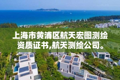 上海市黄浦区航天宏图测绘资质证书,航天测绘公司。