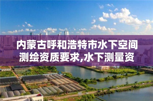 内蒙古呼和浩特市水下空间测绘资质要求,水下测量资质。 内蒙古呼和浩特市水下空间测绘资质要求,水下测量资质。