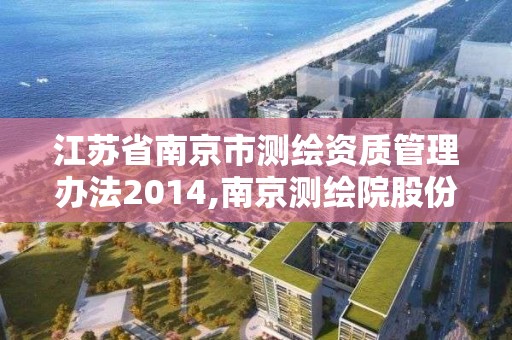 江苏省南京市测绘资质管理办法2014,南京测绘院股份有限公司。