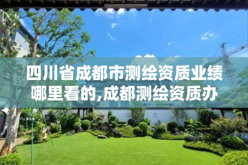 四川省成都市测绘资质业绩哪里看的,成都测绘资质办理。