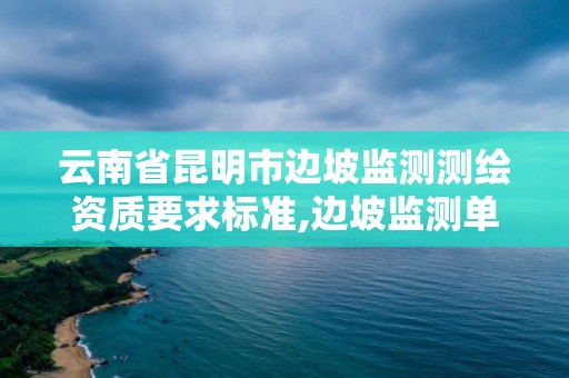 云南省昆明市边坡监测测绘资质要求标准,边坡监测单位需要什么资质。 云南省昆明市边坡监测测绘资质要求标准,边坡监测单位需要什么资质。