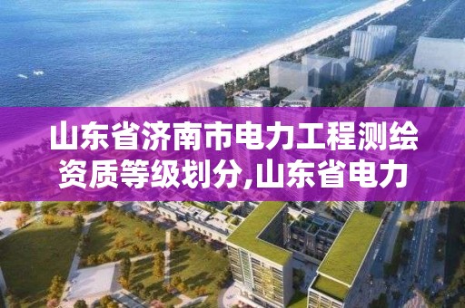 山东省济南市电力工程测绘资质等级划分,山东省电力勘测设计协会。