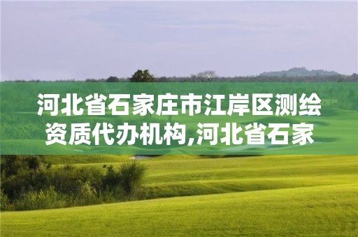 河北省石家庄市江岸区测绘资质代办机构,河北省石家庄市江岸区测绘资质代办机构名单。