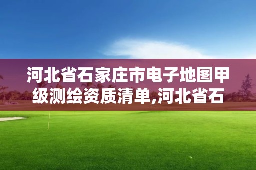 河北省石家庄市电子地图甲级测绘资质清单,河北省石家庄市电子地图甲级测绘资质清单查询。