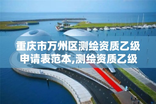 重庆市万州区测绘资质乙级申请表范本,测绘资质乙级申请需要什么条件。