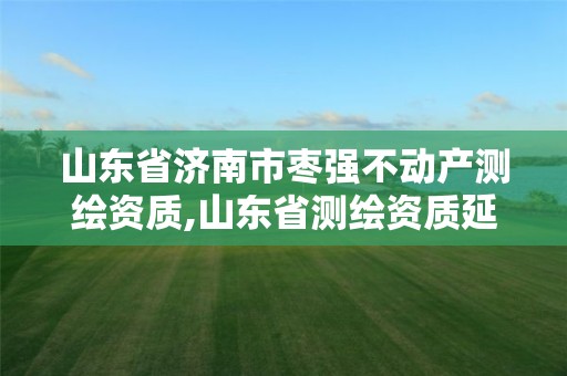 山东省济南市枣强不动产测绘资质,山东省测绘资质延期公告。