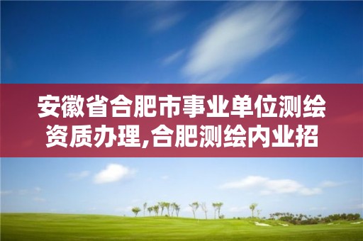 安徽省合肥市事业单位测绘资质办理,合肥测绘内业招聘。