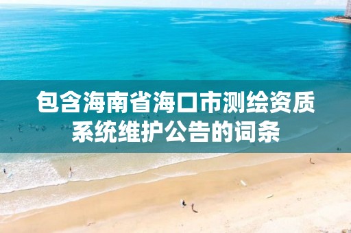 包含海南省海口市测绘资质系统维护公告的词条