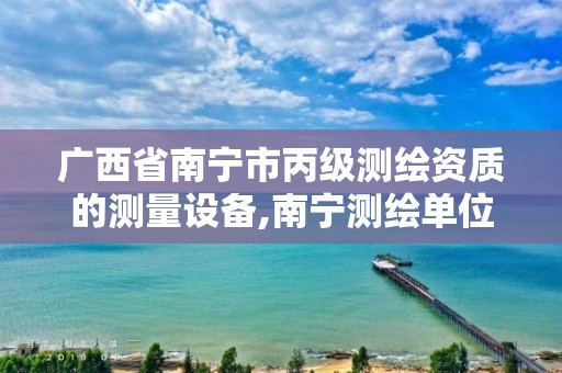 广西省南宁市丙级测绘资质的测量设备,南宁测绘单位。