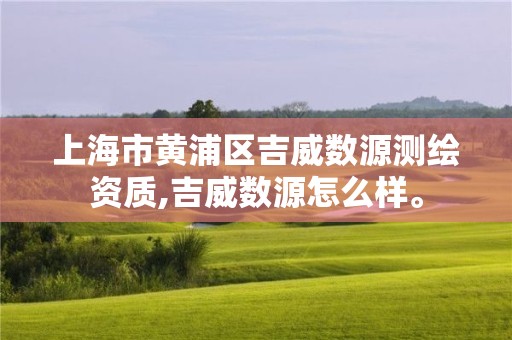 上海市黄浦区吉威数源测绘资质,吉威数源怎么样。