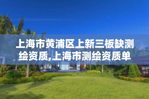 上海市黄浦区上新三板缺测绘资质,上海市测绘资质单位名单。 上海市黄浦区上新三板缺测绘资质,上海市测绘资质单位名单。