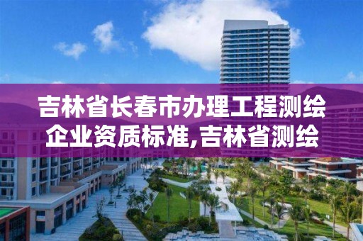 吉林省长春市办理工程测绘企业资质标准,吉林省测绘资质延期。 吉林省长春市办理工程测绘企业资质标准,吉林省测绘资质延期。