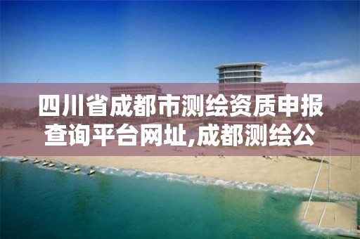 四川省成都市测绘资质申报查询平台网址,成都测绘公司联系方式。