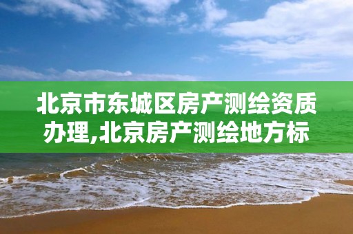 北京市东城区房产测绘资质办理,北京房产测绘地方标准。 北京市东城区房产测绘资质办理,北京房产测绘地方标准。