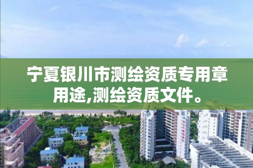 宁夏银川市测绘资质专用章用途,测绘资质文件。 宁夏银川市测绘资质专用章用途,测绘资质文件。