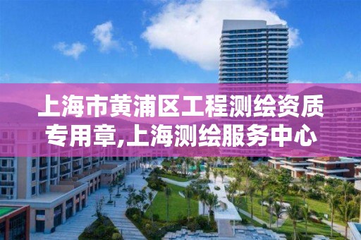上海市黄浦区工程测绘资质专用章,上海测绘服务中心。 上海市黄浦区工程测绘资质专用章,上海测绘服务中心。