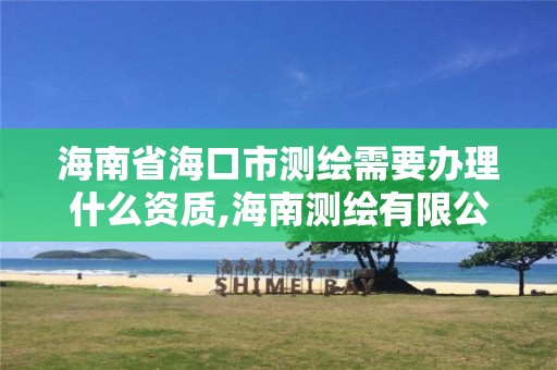 海南省海口市测绘需要办理什么资质,海南测绘有限公司。 海南省海口市测绘需要办理什么资质,海南测绘有限公司。