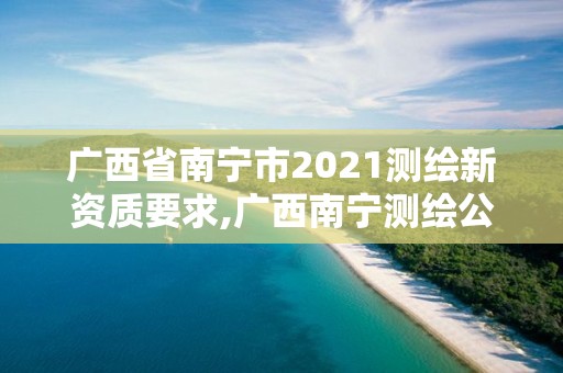 广西省南宁市2021测绘新资质要求,广西南宁测绘公司排名。 广西省南宁市2021测绘新资质要求,广西南宁测绘公司排名。