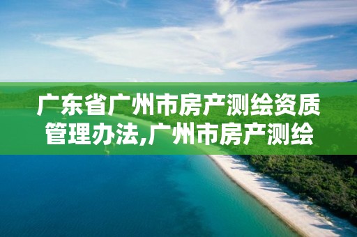 广东省广州市房产测绘资质管理办法,广州市房产测绘面积精度采用。