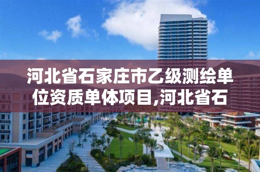 河北省石家庄市乙级测绘单位资质单体项目,河北省石家庄市乙级测绘单位资质单体项目名单。 河北省石家庄市乙级测绘单位资质单体项目,河北省石家庄市乙级测绘单位资质单体项目名单。
