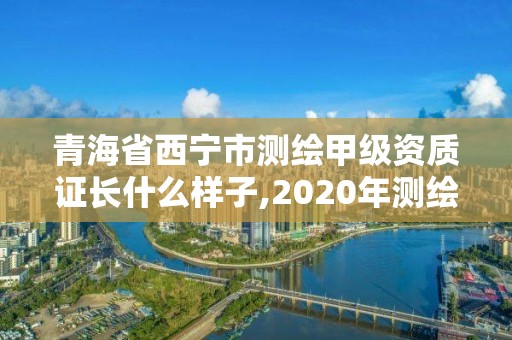 青海省西宁市测绘甲级资质证长什么样子,2020年测绘甲级资质条件。 青海省西宁市测绘甲级资质证长什么样子,2020年测绘甲级资质条件。