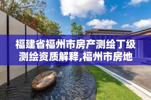 福建省福州市房产测绘丁级测绘资质解释,福州市房地产测绘处。