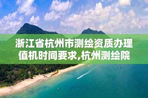 浙江省杭州市测绘资质办理值机时间要求,杭州测绘院。
