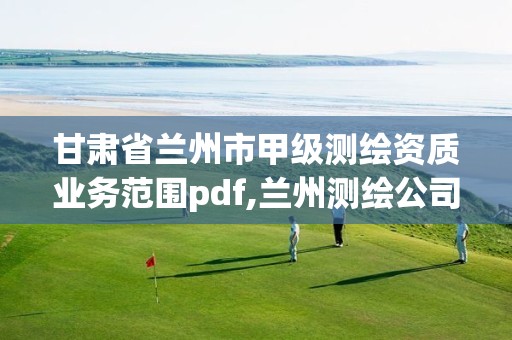 甘肃省兰州市甲级测绘资质业务范围pdf,兰州测绘公司招聘信息。