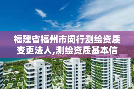 福建省福州市闵行测绘资质变更法人,测绘资质基本信息变更。