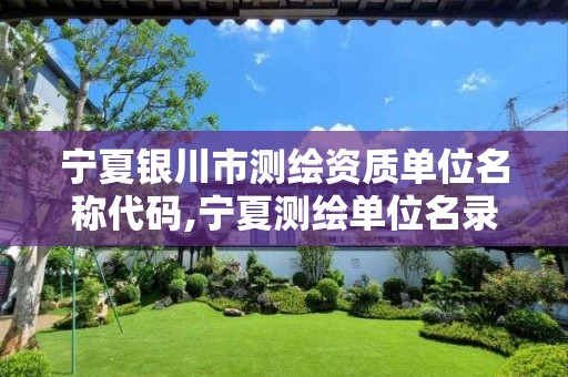 宁夏银川市测绘资质单位名称代码,宁夏测绘单位名录。 宁夏银川市测绘资质单位名称代码,宁夏测绘单位名录。