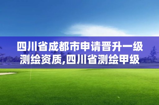 四川省成都市申请晋升一级测绘资质,四川省测绘甲级资质单位。