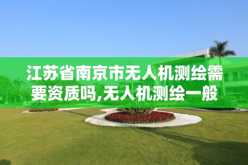 江苏省南京市无人机测绘需要资质吗,无人机测绘一般月薪多少。
