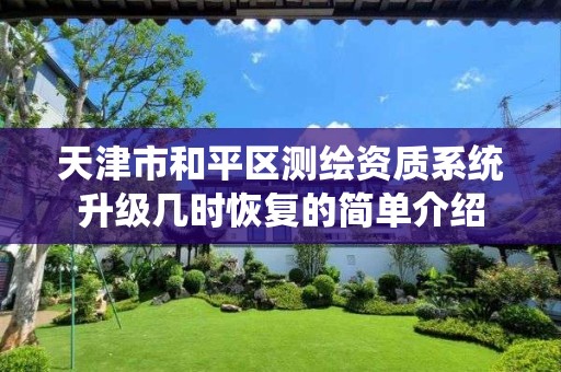 天津市和平区测绘资质系统升级几时恢复的简单介绍 天津市和平区测绘资质系统升级几时恢复的简单介绍