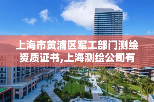 上海市黄浦区军工部门测绘资质证书,上海测绘公司有哪几家。 上海市黄浦区军工部门测绘资质证书,上海测绘公司有哪几家。