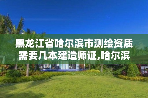 黑龙江省哈尔滨市测绘资质需要几本建造师证,哈尔滨测绘招聘信息。