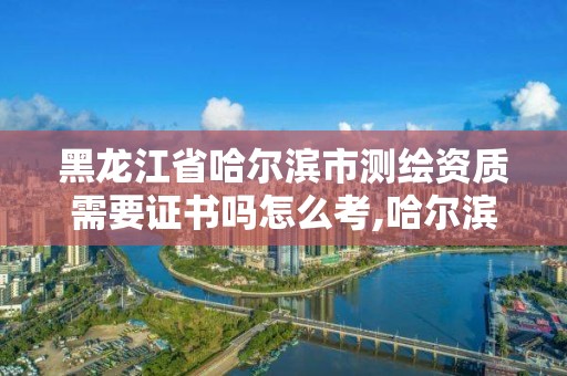 黑龙江省哈尔滨市测绘资质需要证书吗怎么考,哈尔滨测绘招聘。 黑龙江省哈尔滨市测绘资质需要证书吗怎么考,哈尔滨测绘招聘。