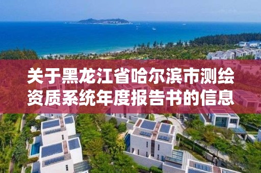 关于黑龙江省哈尔滨市测绘资质系统年度报告书的信息