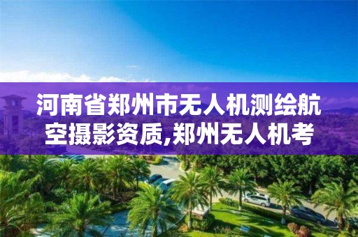 河南省郑州市无人机测绘航空摄影资质,郑州无人机考证。