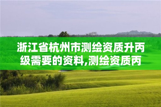 浙江省杭州市测绘资质升丙级需要的资料,测绘资质丙级升乙级条件。