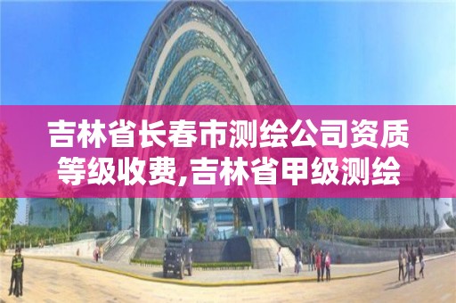 吉林省长春市测绘公司资质等级收费,吉林省甲级测绘资质单位。 吉林省长春市测绘公司资质等级收费,吉林省甲级测绘资质单位。