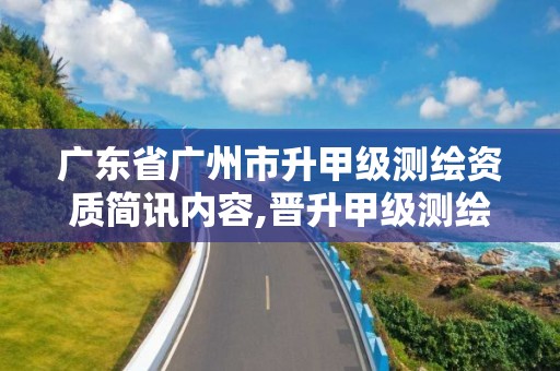 广东省广州市升甲级测绘资质简讯内容,晋升甲级测绘资质的要求。