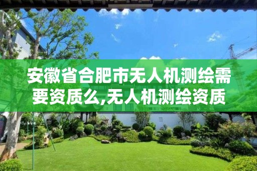 安徽省合肥市无人机测绘需要资质么,无人机测绘资质证书。