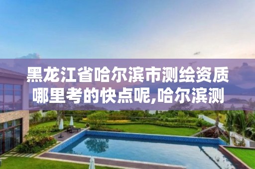 黑龙江省哈尔滨市测绘资质哪里考的快点呢,哈尔滨测绘局是干什么的。