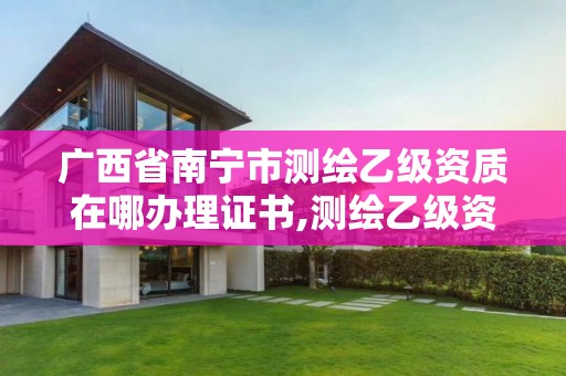 广西省南宁市测绘乙级资质在哪办理证书,测绘乙级资质办理条件。 广西省南宁市测绘乙级资质在哪办理证书,测绘乙级资质办理条件。