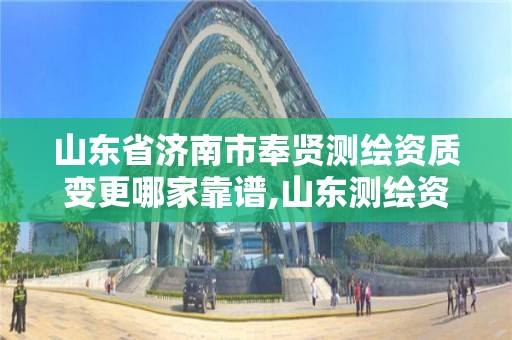 山东省济南市奉贤测绘资质变更哪家靠谱,山东测绘资质代办。